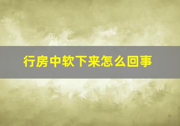 行房中软下来怎么回事