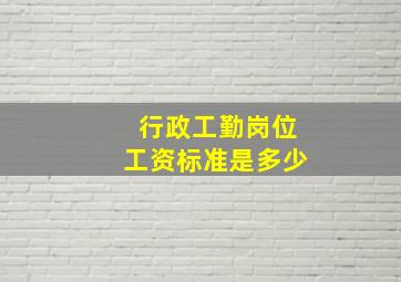 行政工勤岗位工资标准是多少