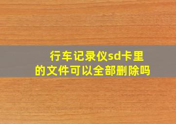 行车记录仪sd卡里的文件可以全部删除吗