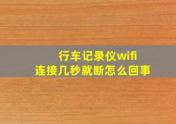 行车记录仪wifi连接几秒就断怎么回事