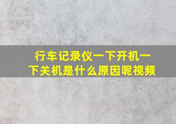 行车记录仪一下开机一下关机是什么原因呢视频