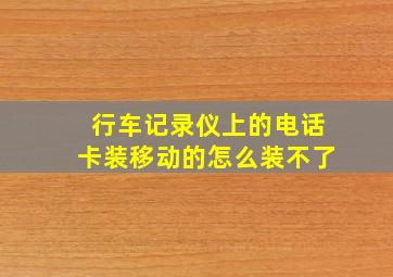 行车记录仪上的电话卡装移动的怎么装不了