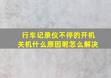 行车记录仪不停的开机关机什么原因呢怎么解决