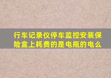 行车记录仪停车监控安装保险盒上耗费的是电瓶的电么