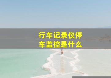 行车记录仪停车监控是什么