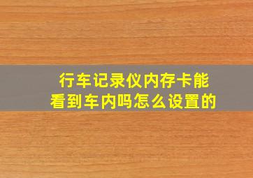 行车记录仪内存卡能看到车内吗怎么设置的