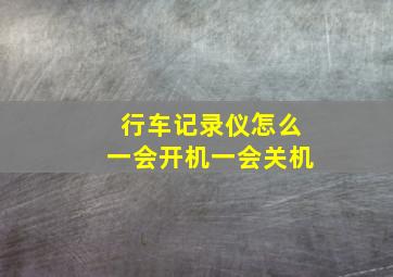 行车记录仪怎么一会开机一会关机