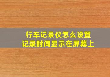 行车记录仪怎么设置记录时间显示在屏幕上