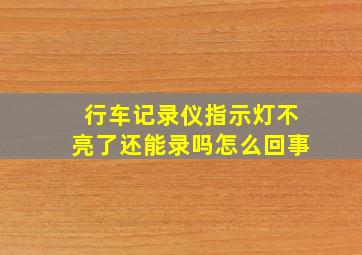 行车记录仪指示灯不亮了还能录吗怎么回事