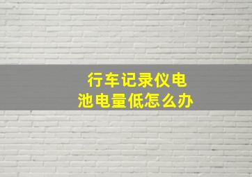 行车记录仪电池电量低怎么办