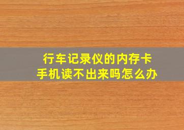 行车记录仪的内存卡手机读不出来吗怎么办