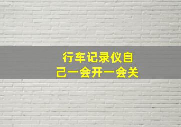 行车记录仪自己一会开一会关