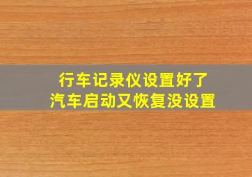 行车记录仪设置好了汽车启动又恢复没设置