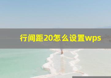 行间距20怎么设置wps