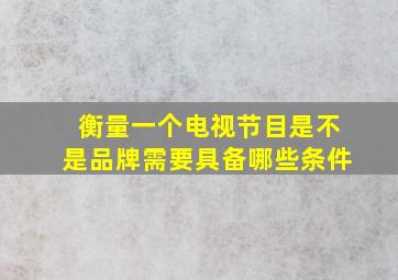 衡量一个电视节目是不是品牌需要具备哪些条件