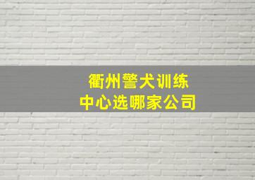 衢州警犬训练中心选哪家公司