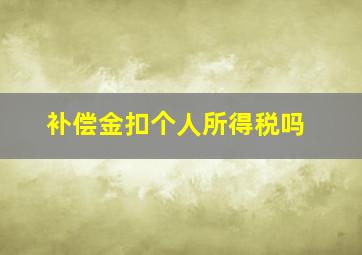 补偿金扣个人所得税吗