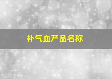 补气血产品名称