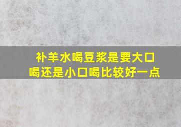 补羊水喝豆浆是要大口喝还是小口喝比较好一点