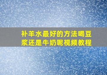 补羊水最好的方法喝豆浆还是牛奶呢视频教程