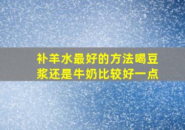 补羊水最好的方法喝豆浆还是牛奶比较好一点