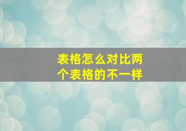 表格怎么对比两个表格的不一样