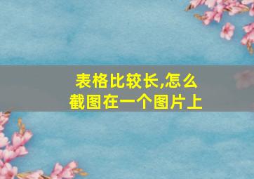 表格比较长,怎么截图在一个图片上