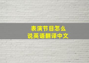 表演节目怎么说英语翻译中文