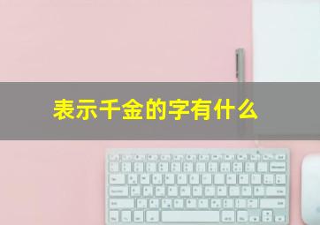 表示千金的字有什么