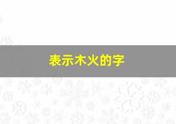 表示木火的字