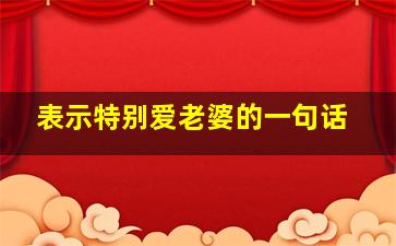 表示特别爱老婆的一句话