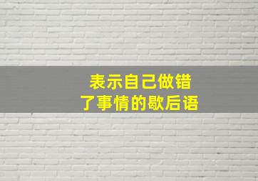 表示自己做错了事情的歇后语