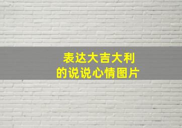 表达大吉大利的说说心情图片