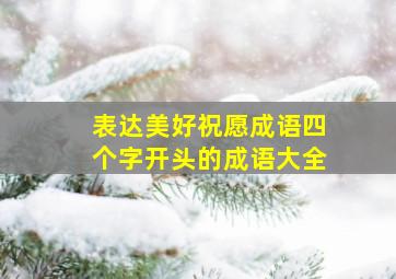 表达美好祝愿成语四个字开头的成语大全