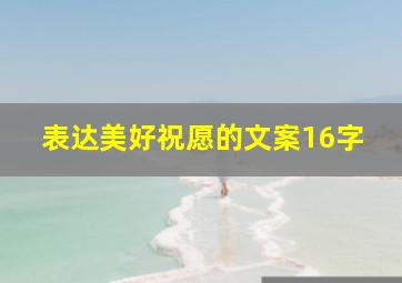 表达美好祝愿的文案16字