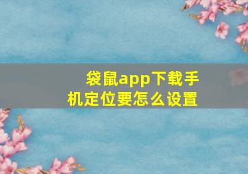 袋鼠app下载手机定位要怎么设置