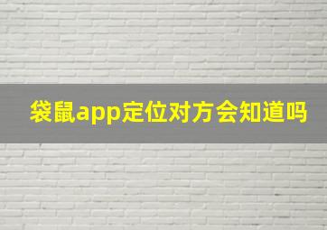 袋鼠app定位对方会知道吗