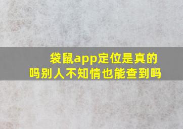 袋鼠app定位是真的吗别人不知情也能查到吗