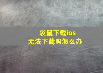 袋鼠下载ios无法下载吗怎么办