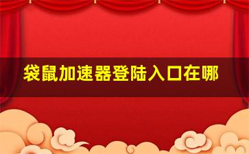 袋鼠加速器登陆入口在哪