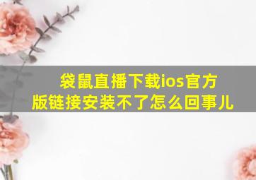 袋鼠直播下载ios官方版链接安装不了怎么回事儿