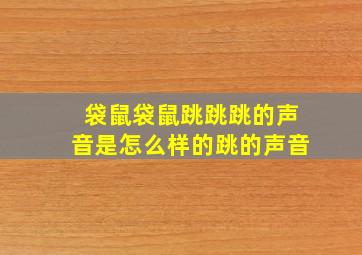 袋鼠袋鼠跳跳跳的声音是怎么样的跳的声音