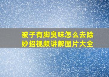 被子有脚臭味怎么去除妙招视频讲解图片大全