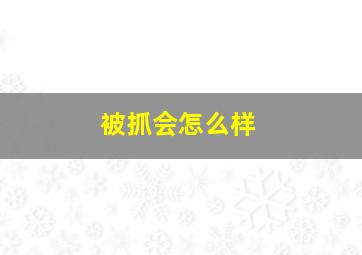 被抓会怎么样