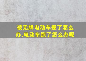 被无牌电动车撞了怎么办,电动车跑了怎么办呢