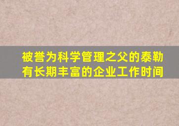 被誉为科学管理之父的泰勒有长期丰富的企业工作时间