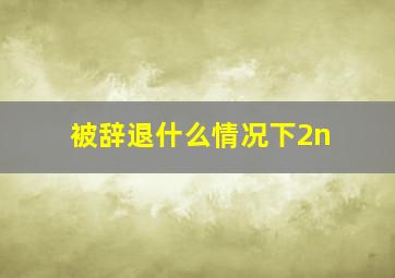 被辞退什么情况下2n