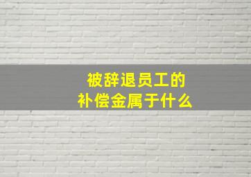 被辞退员工的补偿金属于什么