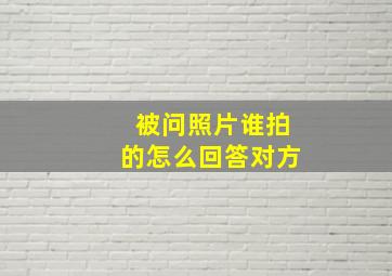 被问照片谁拍的怎么回答对方