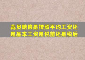 裁员赔偿是按照平均工资还是基本工资是税前还是税后